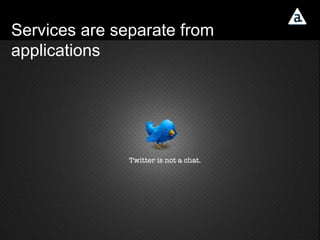 Services are separate from applications 