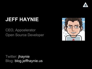 JEFF HAYNIE CEO, Appcelerator Open Source Developer Twitter:  jhaynie Blog:   blog.jeffhaynie.us 