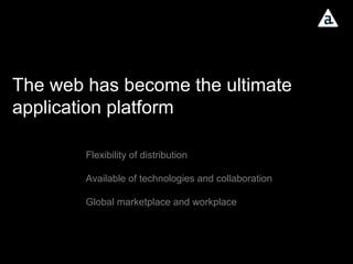 The web has become the ultimate application platform Flexibility of distribution Available of technologies and collaboration Global marketplace and workplace 