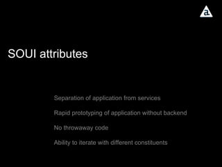 SOUI attributes Separation of application from services Rapid prototyping of application without backend No throwaway code Ability to iterate with different constituents 