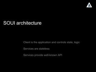 SOUI architecture Client is the application and controls state, logic Services are stateless Services provide well-known API 