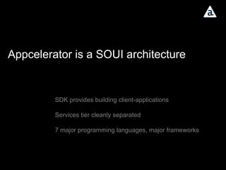 Appcelerator is a SOUI architecture SDK provides building client-applications Services tier cleanly separated 7 major programming languages, major frameworks 