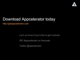 Download Appcelerator today Let’s us know if you’d like to get involved IRC #appcelerator on freenode Twitter @appcelerator http://getappcelerator.com 