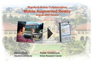 Stanford-Nokia CollaborationMobile Augmented RealityAugust 2009 Review 	Bernd Girod		Radek Grzeszczuk               	Stanford University	Nokia Research Center 