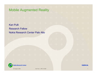 Mobile Augmented Reality



Kari Pulli
Research Fellow
Nokia Research Center Palo Alto




    26 August, 2009   Kari Pulli | NRC © 2008   1
 