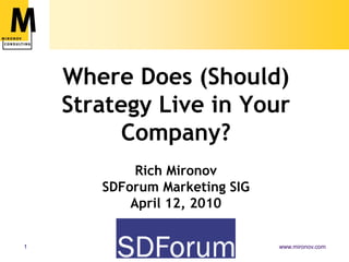 Where Does (Should) Strategy Live in Your Company?Rich MironovSDForum Marketing SIGApril 12, 2010 