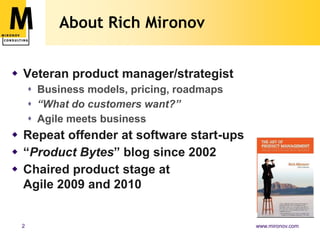 About Rich MironovVeteran product manager/strategistBusiness models, pricing, roadmaps“What do customers want?”Agile meets businessRepeat offender at software start-ups“Product Bytes” blog since 2002Chaired product stage at Agile 2009 and 2010