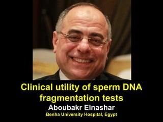 Clinical utility of sperm DNA 
fragmentation tests 
Aboubakr Elnashar 
Benha University Hospital, Egypt 
 
