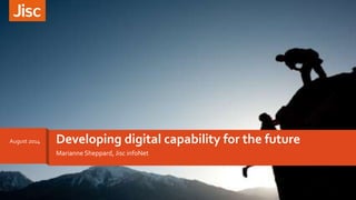 Marianne Sheppard, Jisc infoNet
Developing digital capability for the futureAugust 2014
 