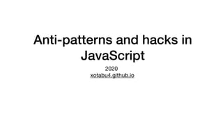 Anti-patterns and hacks in
JavaScript
2020

xotabu4.github.io
 