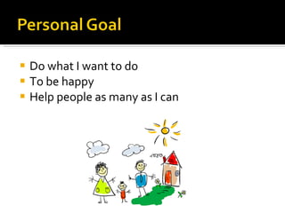 Do what I want to do To be happy Help people as many as I can  