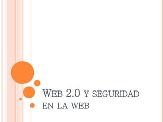 WEB 2.0 Y SEGURIDAD
EN LA WEB
 