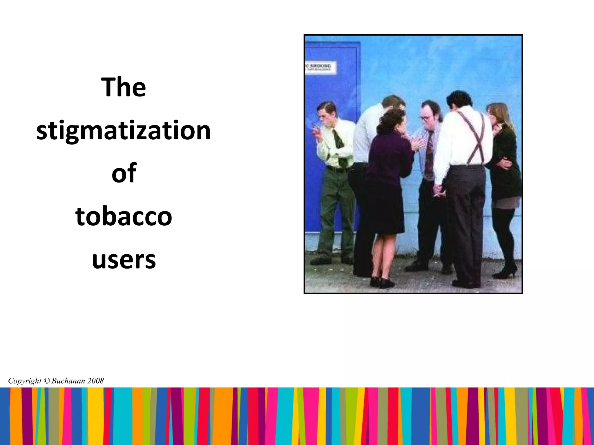 The
       stigmatization
              of
           tobacco
            users


Copyright © Buchanan 2008
 