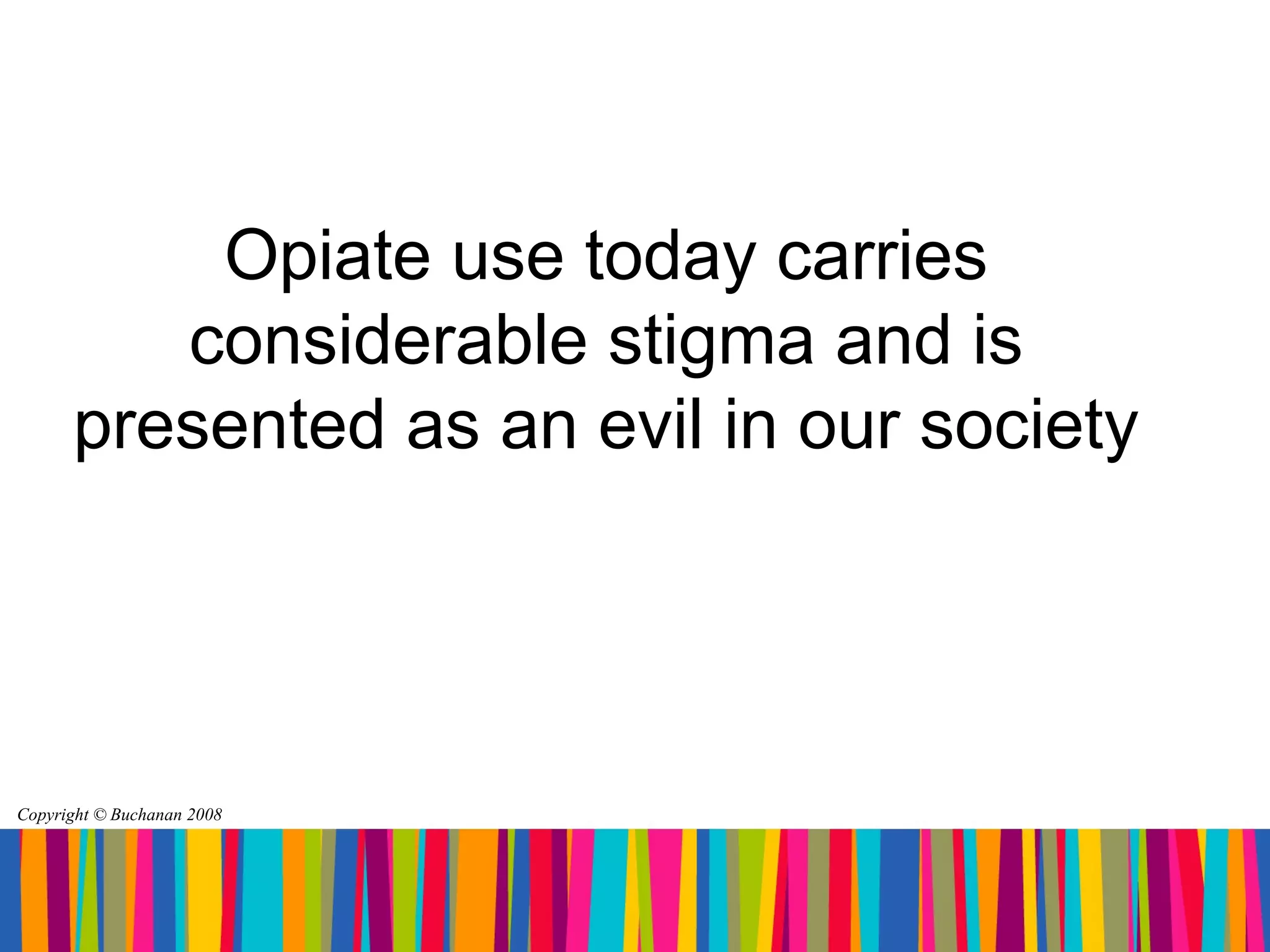 Opiate use today carries
         considerable stigma and is
      presented as an evil in our society




Copyright © Buchanan 2008
 