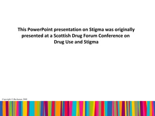 This PowerPoint presentation on Stigma was originally
                presented at a Scottish Drug Forum Conference on
                               Drug Use and Stigma




Copyright © Buchanan 2008
 