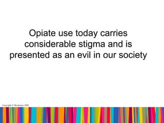 Opiate use today carries
         considerable stigma and is
      presented as an evil in our society




Copyright © Buchanan 2008
 