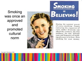 Smoking
      was once an
       approved
          and
       promoted
        cultural
         norm


Copyright © Buchanan 2008
 