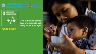 Goal 3: Ensure healthy
lives and promote well-
being for all at all ages
Child health
 