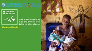 Goal 3: Ensure healthy
lives and promote well-
being for all at all ages
Maternal health
 