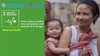 Goal 3: Ensure healthy
lives and promote well-
being for all at all ages
Maternal health
 