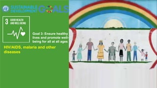 Goal 3: Ensure healthy
lives and promote well-
being for all at all ages
HIV/AIDS, malaria and other
diseases
 
