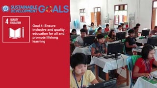 Goal 4: Ensure
inclusive and quality
education for all and
promote lifelong
learning
 