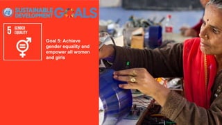 Goal 5: Achieve
gender equality and
empower all women
and girls
 