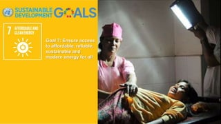 Goal 7: Ensure access
to affordable, reliable,
sustainable and
modern energy for all
 