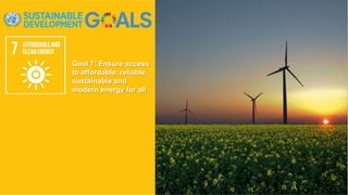 Goal 7: Ensure access
to affordable, reliable,
sustainable and
modern energy for all
 