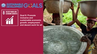 Goal 8: Promote
inclusive and
sustainable economic
growth, employment
and decent work for all
 