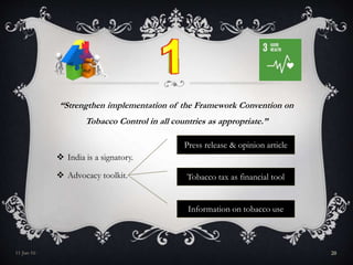 “Strengthen implementation of the Framework Convention on
Tobacco Control in all countries as appropriate.”
 India is a signatory.
 Advocacy toolkit.
11-Jan-16 20
Press release & opinion article
Information on tobacco use
Tobacco tax as financial tool
 