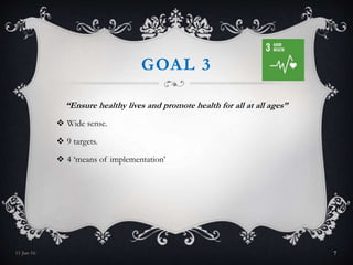 GOAL 3
“Ensure healthy lives and promote health for all at all ages”
 Wide sense.
 9 targets.
 4 ‘means of implementation’
11-Jan-16 7
 