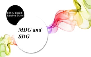 MDG and
SDG
Bishnu Subedi
Rakshya Sharma
 