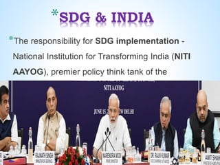 *SDG & INDIA
*The responsibility for SDG implementation -
National Institution for Transforming India (NITI
AAYOG), premier policy think tank of the
Government.
 