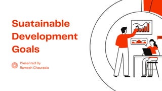 Suatainable
Development
Goals
Presented By
Ramesh Chaurasia
 