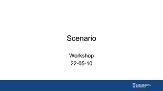 Scenario
Workshop
22-05-10
 