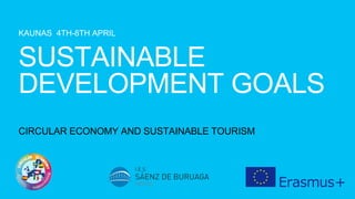 KAUNAS 4TH-8TH APRIL
CIRCULAR ECONOMY AND SUSTAINABLE TOURISM
SUSTAINABLE
DEVELOPMENT GOALS
 