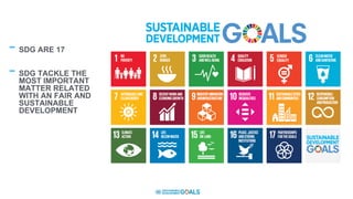- SDG ARE 17
- SDG TACKLE THE
MOST IMPORTANT
MATTER RELATED
WITH AN FAIR AND
SUSTAINABLE
DEVELOPMENT
 