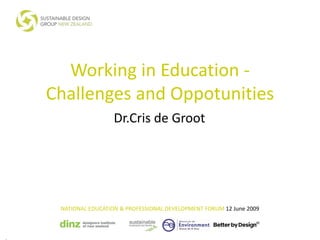 Working in Education -
Challenges and Oppotunities
                  Dr.Cris de Groot




 NATIONAL EDUCATION & PROFESSIONAL DEVELOPMENT FORUM 12 June 2009
 