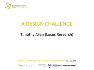 A DESIGN CHALLENGE
  Timothy Allan (Locus Research)




NATIONAL EDUCATION & PROFESSIONAL DEVELOPMENT FORUM 12 June 2009
 