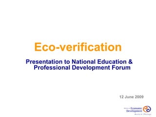 Eco-verification
Presentation to National Education &
  Professional Development Forum



                               12 June 2009
 