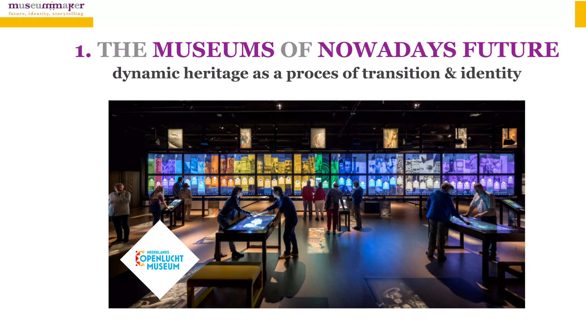 1. THE MUSEUMS OF NOWADAYS FUTURE 
dynamic heritage as a proces of transition & identity
 