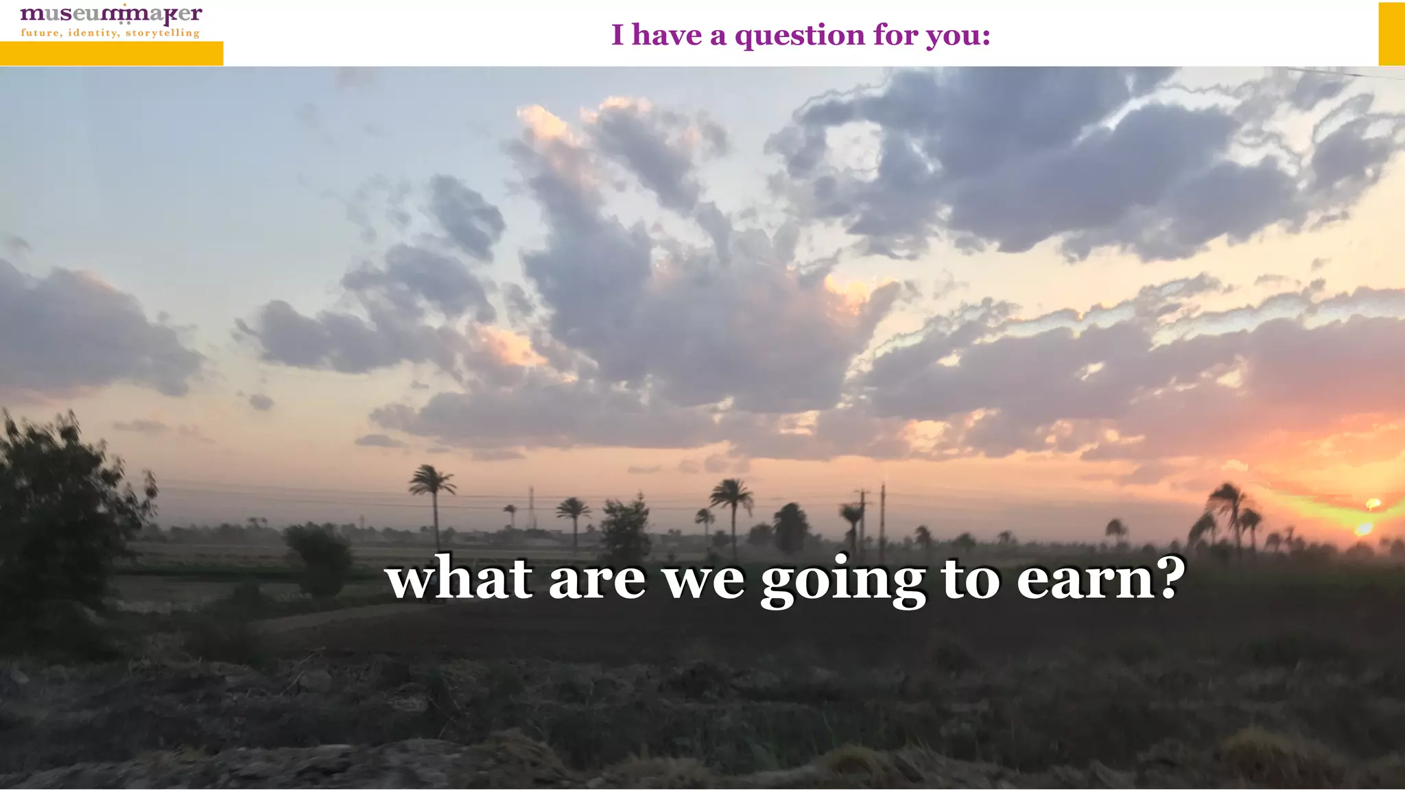 I have a question for you:
what are we going to earn?
 