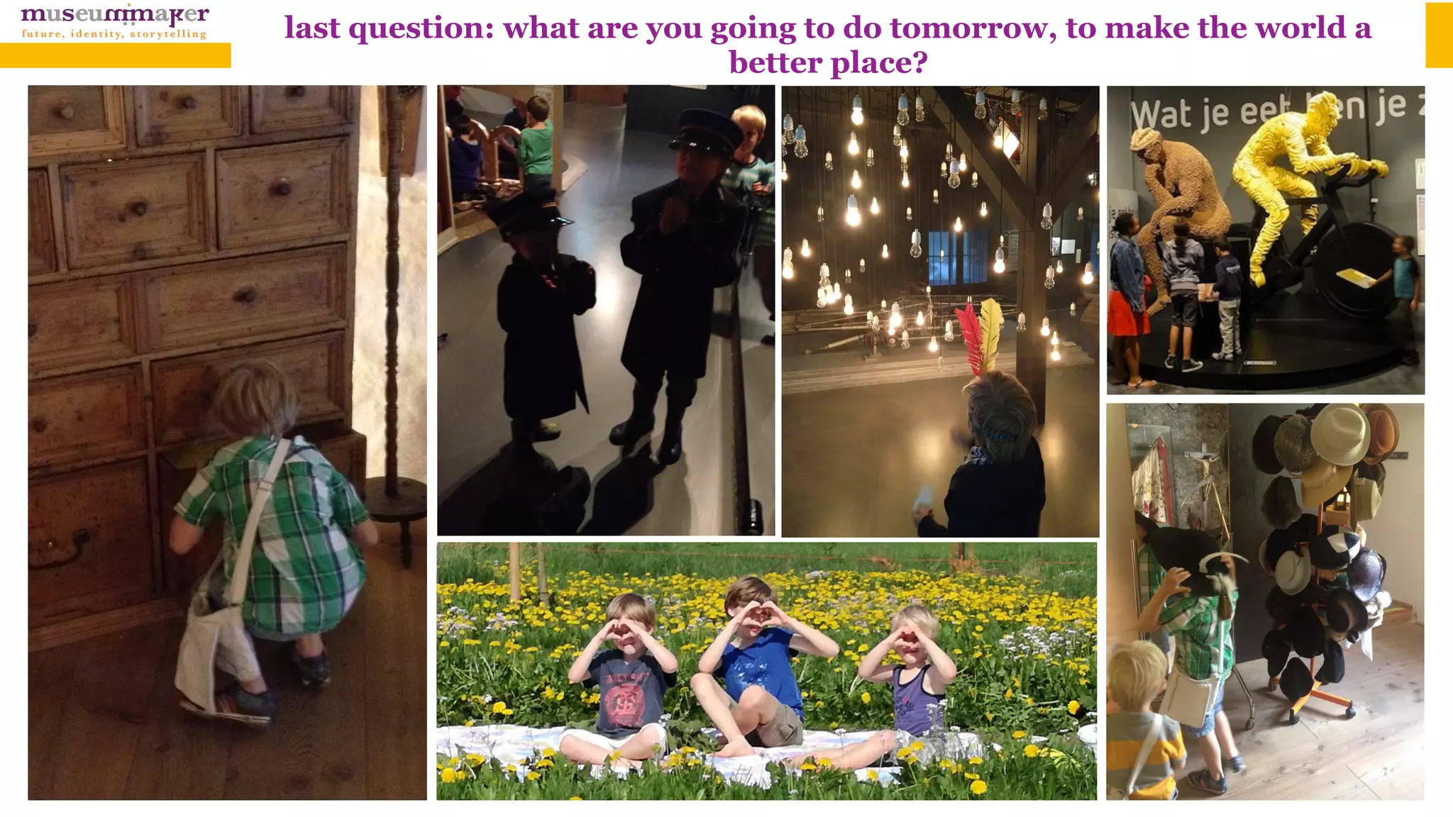 last question: what are you going to do tomorrow, to make the world a
better place?
 