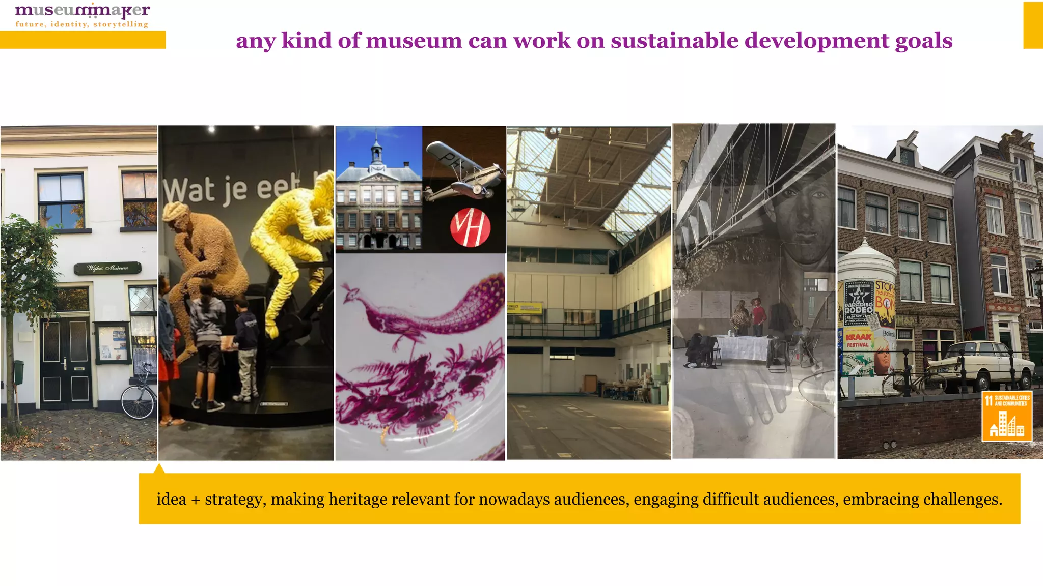 idea + strategy, making heritage relevant for nowadays audiences, engaging difficult audiences, embracing challenges.
any kind of museum can work on sustainable development goals
 