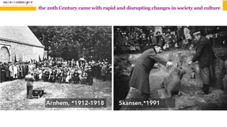 the 20th Century came with rapid and disrupting changes in society and culture
Arnhem, *1912-1918 Skansen,*1991
 