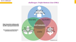 http://newleaf-llc.com/2013/07/deﬁning-
sustainability-triple-bottom-line/
http://www.ibrc.indiana.edu/
ibr/2011/spring/article2.html
challenges: Triple Bottom Line (TBL)
 