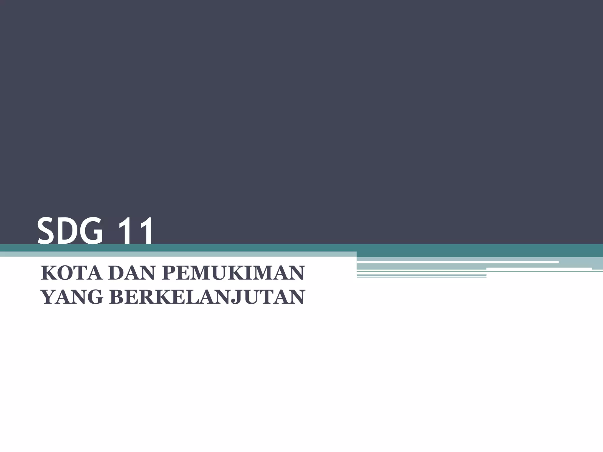 Sdgs 11 Indo SDG 11 Kota dan Pemukiman yg Berkelanjutan .pptx