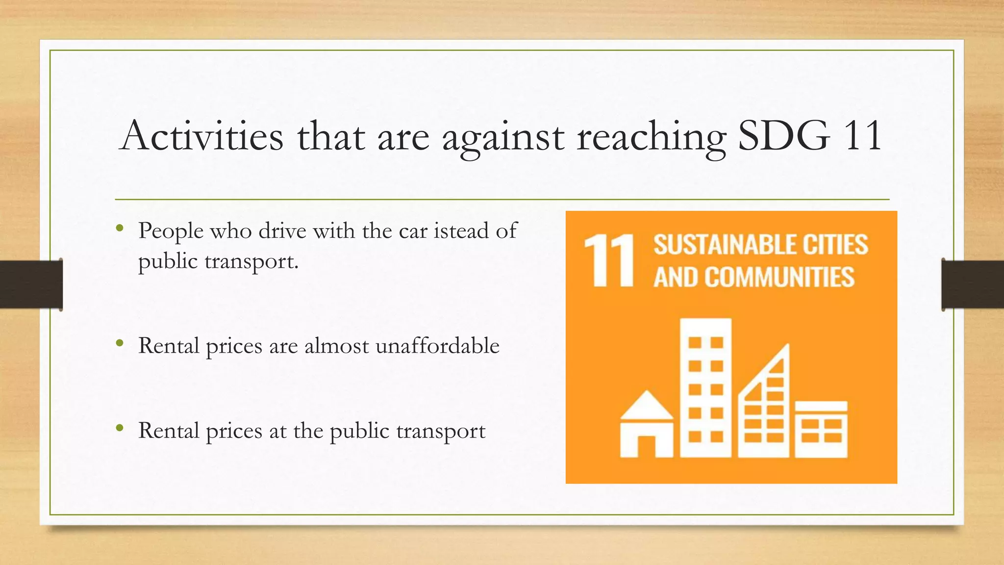 Activities that are against reaching SDG 11
• People who drive with the car istead of
public transport.
• Rental prices are almost unaffordable
• Rental prices at the public transport
 