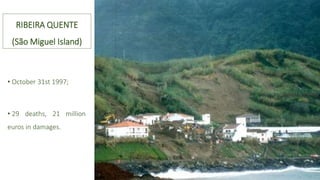 RIBEIRA QUENTE
(São Miguel Island)
• October 31st 1997;
• 29 deaths, 21 million
euros in damages.
 